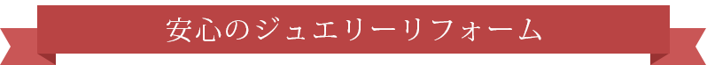 安心のジュエリーリフォーム