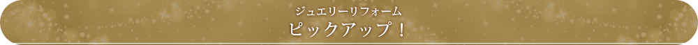 ジュエリーリフォームピックアップ